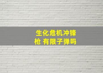 生化危机冲锋枪 有限子弹吗